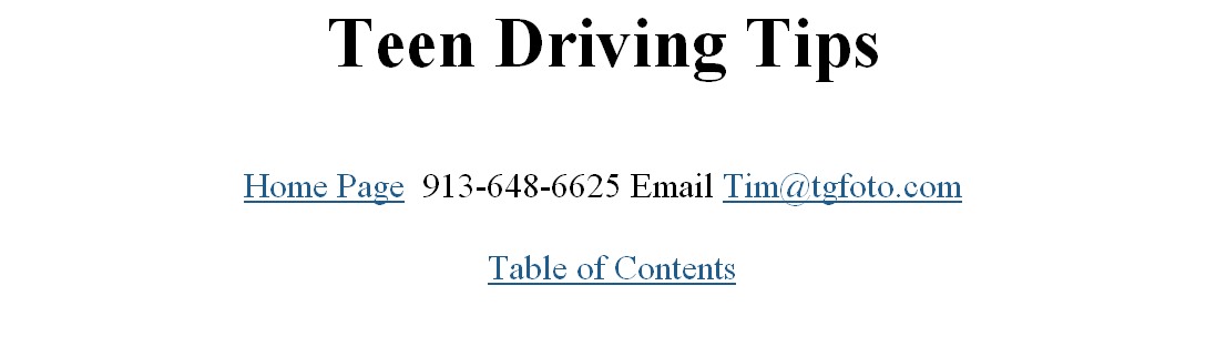 Teen Driving Tips

Home Page  913-648-6625 Email Tim@tgfoto.com

  Table of Contents
